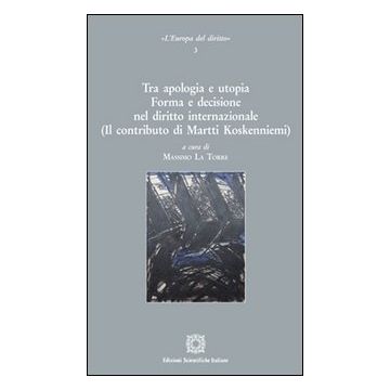 Tra apologia e utopia. Forma e decisione nel diritto internazionale. (Il contributo di Martti Koskenniemi)