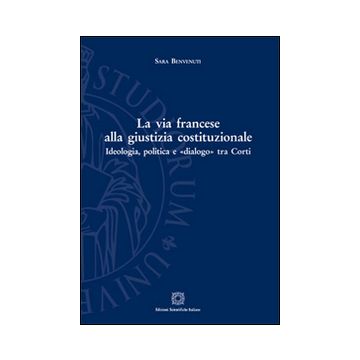 La via francese alla giustizia costituzionale. Ideologia, politica e «dialogo» tra Corti