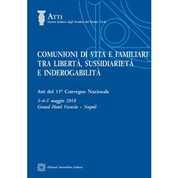 Comunioni di vita e familiari tra libertà, sussidiarietà e inderogabilità. Atti del 13º convegno nazionale (Napoli, 3-4-5 maggio 2018)