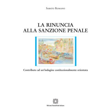 La rinuncia alla sanzione penale. Contributo ad un'indagine costituzionalmente orientata