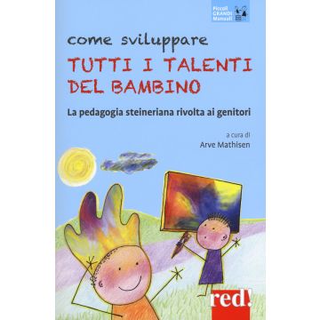 Come sviluppare tutti i talenti del bambino. La pedagogia steineriana rivolta ai genitori