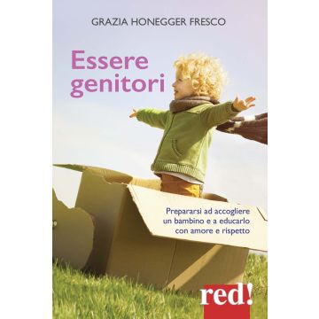 Essere genitori. Prepararsi ad accogliere un bambino e a educarlo con amore e rispetto