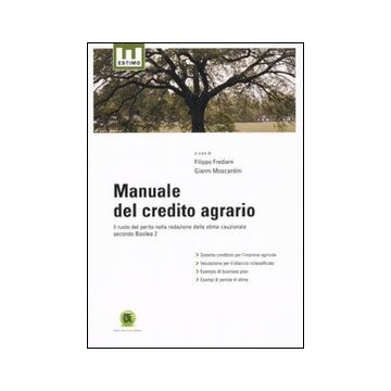 Manuale del credito agrario. Il ruolo del perito nella redazione della stima cauzionale secondo Basilea 2
