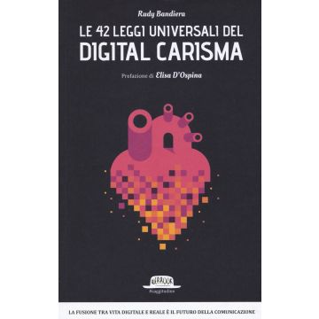 Le 42 leggi universali del digital carisma. La fusione tra vita digitale e reale è il futuro della comunicazione