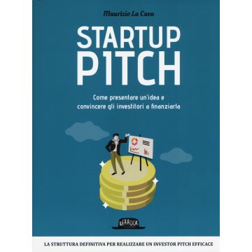 Startup pitch. Come presentare un'idea e convincere gli investitori a finanziarla