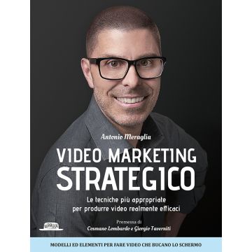 Video marketing strategico. Le tecniche più appropriate per produrre video realmente efficaci