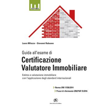 Guida all'esame di certificazione valutatore immobiliare. Norma UNI 11558:2014 e prassi di riferimento UNI/PdR 19:2016