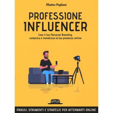 Professione influencer. Crea il tuo personal branding, comunica e monetizza la tua presenza online