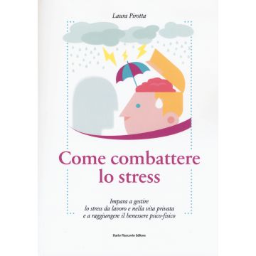Come combattere lo stress. Impara a gestire lo stress da lavoro e nella vita privata e a raggiungere il benessere psico-fisico