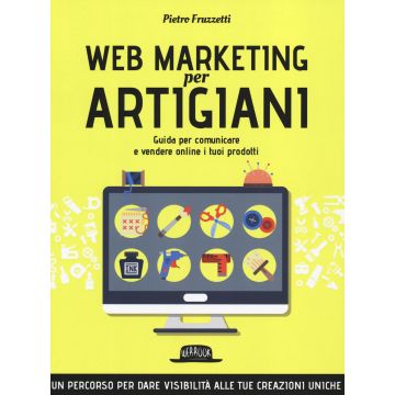 Web marketing per artigiani. Guida per comunicare e vendere online i tuoi prodotti