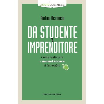 Da studente a imprenditore. Come realizzare e monetizzare il tuo sogno