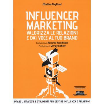 Influencer marketing. Valorizza le relazioni e dai voce al tuo brand. Prassi, strategie e strumenti per gestire influenza e relazioni