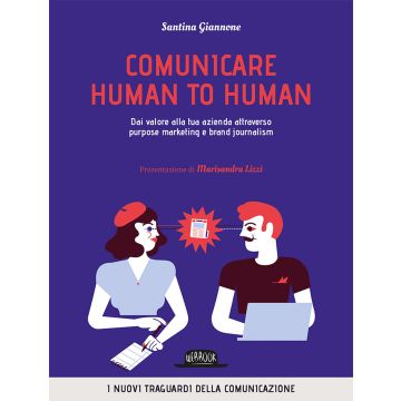 Comunicare human to human. Dai valore alla tua azienda attraverso purpose marketing e brand journalism
