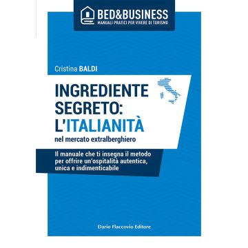 Ingrediente segreto: l'italianità nel mercato extralberghiero. Il manuale che ti insegna il metodo per offrire un'ospitalità autentica, unica e indimenticabile