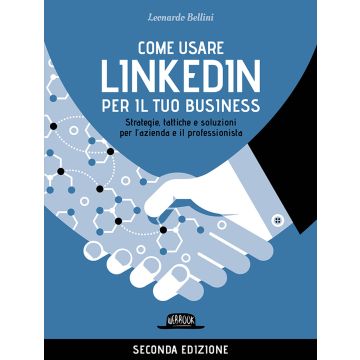 Come usare LinkedIn per il tuo business. Strategie, tattiche e soluzioni per l'azienda e il professionista