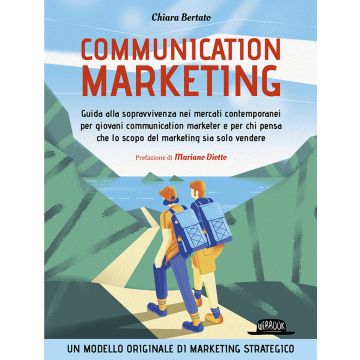 Communication marketing. Guida alla sopravvivenza nei mercati contemporanei per giovani communication marketer e per chi pensa che lo scopo del marketing sia solo vendere