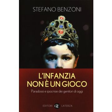 L'infanzia non è un gioco. Paradossi e ipocrisie dei genitori di oggi