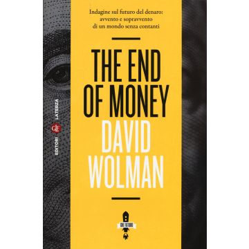 The end of money. Indagine sul futuro del denaro: avvento e sopravvento di un mondo senza contanti