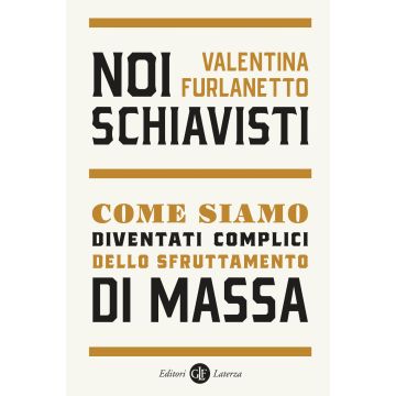 Noi schiavisti. Come siamo diventati complici dello sfruttamento di massa