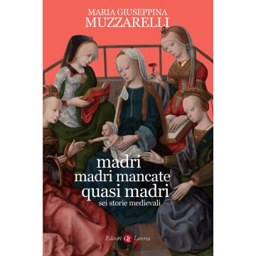 Madri, madri mancate, quasi madri. Sei storie medievali