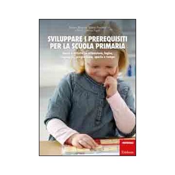 Sviluppare i prerequisiti per la scuola primaria. Giochi e attività su attenzione, logica, linguaggio, pregrafismo, spazio e tempo