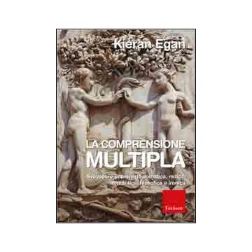 Comprensione multipla. Sviluppare una mente somatica, mitica, romantica, filosofica e ironica