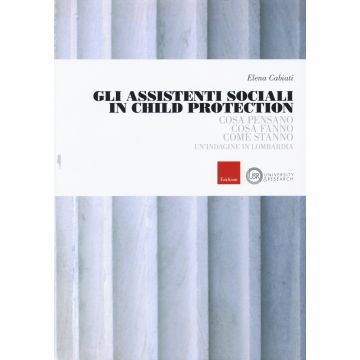 Gli assistenti sociali in Child Protection. Cosa pensano, cosa fanno, come stanno. Un'indagine in Lombardia