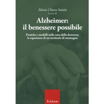 Alzheimer: il benessere possibile. Pratiche e modelli nella cura della demenza: le esperienze di un territorio di montagna