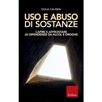 Uso e abuso di sostanze. Capire e affrontare le dipendenze da alcol e droghe
