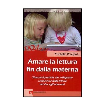 Amare la lettura fin dalla materna. Situazioni pratiche che sviluppano competenze nella lettura dai due agli otto anni