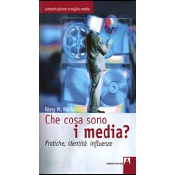 Che cosa sono i media? Pratiche, identità, influenze
