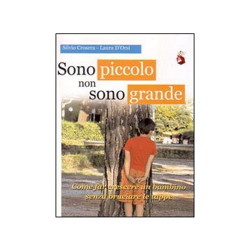 Sono piccolo non sono grande. Come far crescere un bambino senza bruciare le tappe