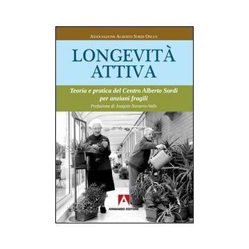 Longevità attiva. Teoria e pratica del centro Alberto Sordi per anziani fragili