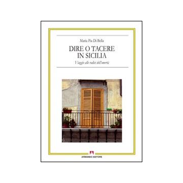 Dire o tacere in Sicilia. Viaggio alle radici dell'omertà