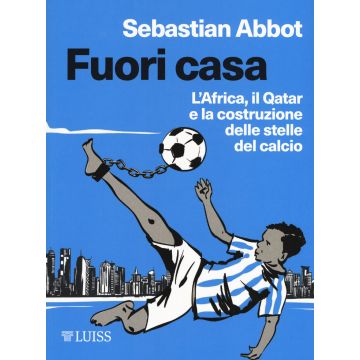 Fuori casa. L'Africa, il Qatar e la costruzione delle stelle del calcio