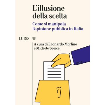 L'illusione della scelta. Come si manipola l'opinione pubblica in Italia