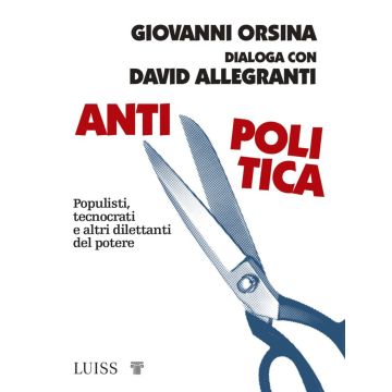 Antipolitica. Populisti, tecnocrati e altri dilettanti del potere