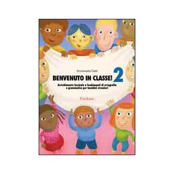 Benvenuto in classe. Arricchimento lessicale e fondamenti di ortografia e grammatica per bambini stranieri. Vol. 2