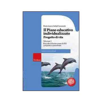 Il piano educativo individualizzato. Progetto di vita. Vol. 3: Raccolta di buone prassi di PEI compilati e commentati