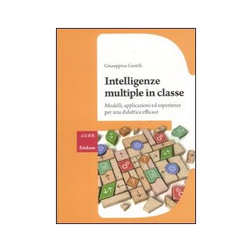 Intelligenze multiple in classe. Modelli, applicazioni ed esperienze per la didattica efficace