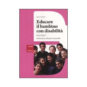 Educare il bambino con disabilità. Vol. 3: Autonomia, relazioni e sessualità