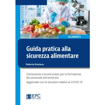 Guida pratica alla sicurezza alimentare. Conoscenze e buone prassi per la formazione del personale alimentarista. Aggiornato con le istruzioni relative al COVID-19