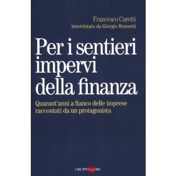 Per i sentieri impervi della finanza. Quarant'anni a fianco delle imprese raccontati da un protagonista