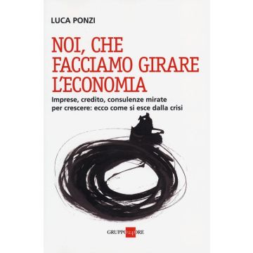 Noi, che facciamo girare l'economia. Imprese, credito, consulenze mirate per crescere: ecco come si esce dalla crisi