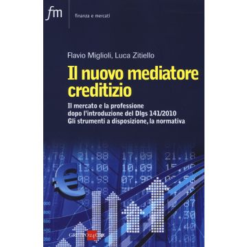 Il nuovo mediatore creditizio. Il mercato e la professione dopo l'introduzione del Dlgs 141/2010. Gli strumenti a disposizione, la normativa