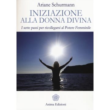 Iniziazione alla donna divina. I sette passi per ricollegarsi al potere femminile