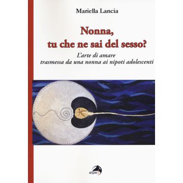 Nonna, tu che ne sai del sesso? L'arte di amare trasmessa da una nonna ai nipoti adolescenti