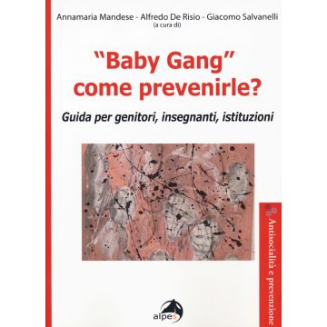 «Baby gang» come prevenirle? Guida per genitori, insegnanti, istituzioni