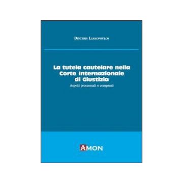 La tutela cautelare nella Corte internazionale di giustizia. Aspetti processuali e comparati