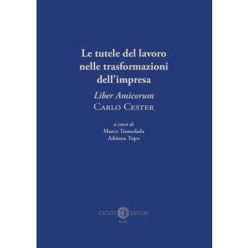 Le tutele del lavoro nelle trasformazioni dell'impresa. «Liber Amicorum» Carlo Cester